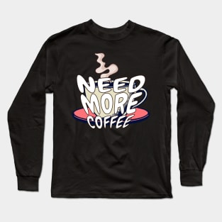 Need more coffee Long Sleeve T-Shirt